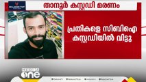 താനൂർ കസ്റ്റഡി മരണം; പൊലീസ് ഉദ്യോഗസ്ഥരെ 4 ദിവസത്തെ CBI കസ്റ്റഡിയിൽ വിട്ടു