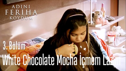 White Chocolate Mocha İçmem Lazım - Adını Feriha Koydum 3. Bölüm