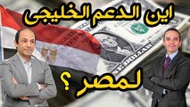 هل ترفض دول الخليج دعم مصر  لتجاوز ازمتها الاقتصادية؟