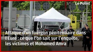 Attaque d’un fourgon pénitentiaire dans l’Eure : ce que l’on sait sur l’enquête, les victimes et Mohamed Amra