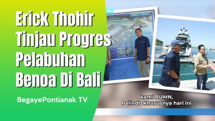 Erick Thohir Tinjau Langsung Perkebangan PELINDO Benoa Bali