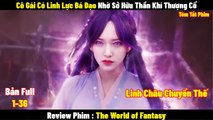 Review Phim Cô Gái Sở Hữu Thần Khí Thượng Cổ Và Cái Kết | Full 1-36 | Tóm Tắt Phim World Of Fantasy | REVIEW PHIM HAY