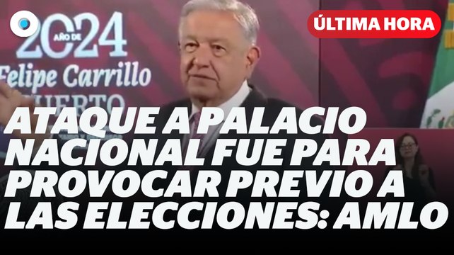 Ataque a Palacio Nacional fue para provocar previo a las elecciones: AMLO I Reporte Indigo