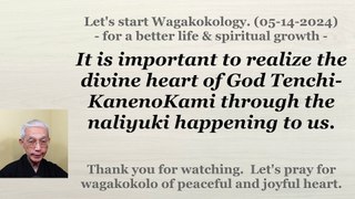 It is important to realize the divine heart of God Tenchi-KanenoKami through the naliyuki happening to us. 5-14-2024