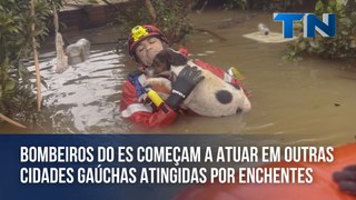 Bombeiros do ES começam a atuar em outras cidades gaúchas atingidas por enchentes