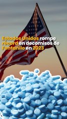 Estados Unidos rompe récord en decomisos de Fentanilo en 2023