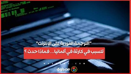 "الترجمة الفورية على الإنترنت" تتسبب في كارثة في ألمانيا... فماذا حدث ؟
