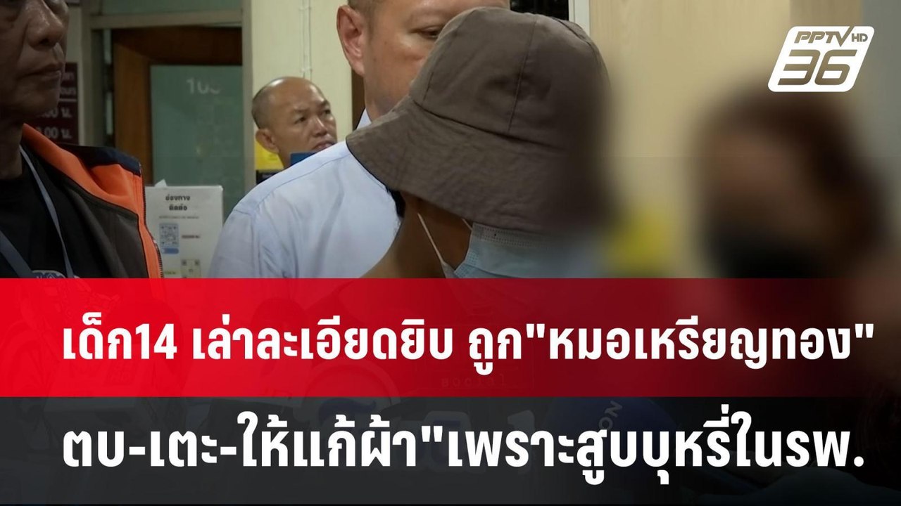 เด็ก14 เล่าละเอียดยิบ ถูก"หมอเหรียญทอง"ตบ-เตะ-ใ...