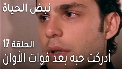 نبض الحياة الحلقة 17 - أدركت حبه بعد فوات الأوان
