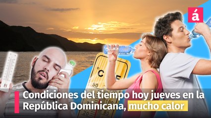 Clima: condiciones del tiempo hoy jueves en la República Dominicana, continúa el  calor