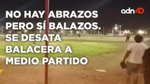 No hay abrazos pero si balazos. Se desata balacera a medio partido | Cotorreando la Noticia