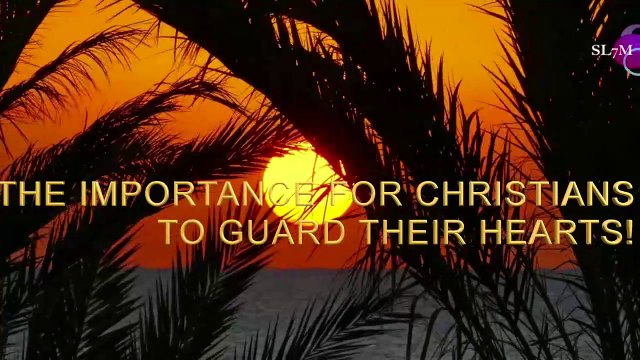 THE IMPORTANCE FOR CHRISTIANS TO GUARD THEIR HEARTS