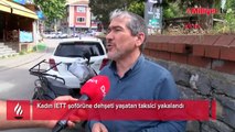 Kadın İETT şoförüne dehşeti yaşatan taksici yakalandı