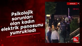 Antalya'da psikolojik sorunları olan kadın, elektrik panosunu yumrukladı