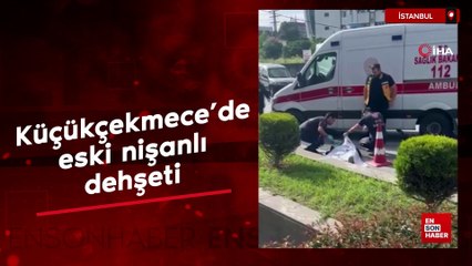 Küçükçekmece'de eski nişanlı dehşeti