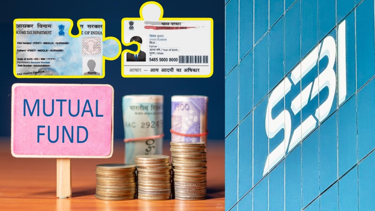 पैन-आधार लिंक न होने पर भी जारी रहेगा म्यूचुअल फंड में निवेश, SEBI ने KYC नियमों में दी ढील
