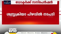 കോഴിക്കോട് മെഡിക്കൽ കോളജ് ശസ്ത്രക്രിയ പിഴവിൽ നടപടി; ഡോക്ടറെ സസ്പെൻഡ് ചെയ്തു