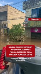 Atleta comove internet ao encorajar mãe e filho a saírem de casa em área alagada do rs