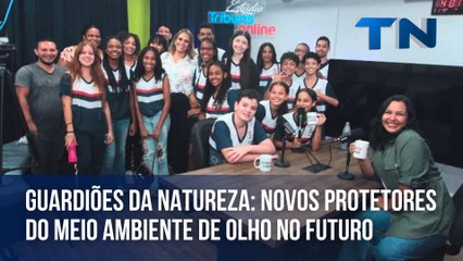 Guardiões da Natureza: novos protetores do meio ambiente de olho no futuro