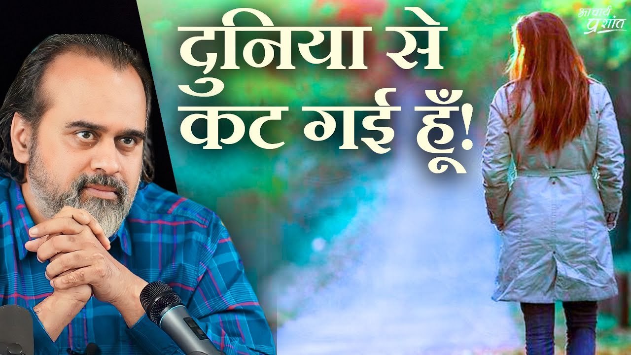 दुनिया से कट गई हूँ || आचार्य प्रशांत, वेदांत म...