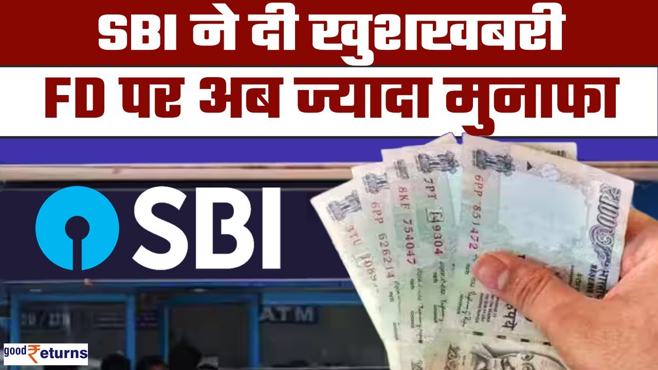 SBI FD Interest Rates: SBI ने दी खुशखबरी, अब आपको मिलेगा बढ़िया रिटर्न! | GoodReturns