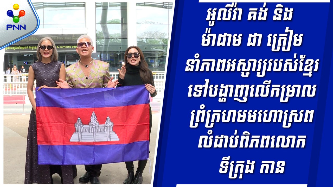 [17-05-24] អូលីវ៉ា គង់ និង ម៉ាដាមដា ត្រៀមនាំភាពអស្ចារ្យរបស់ខ្មែរទៅបង្ហាញក្នុង មហោស្រពលំដាប់ពិភពលោកទីក្រុង កាន