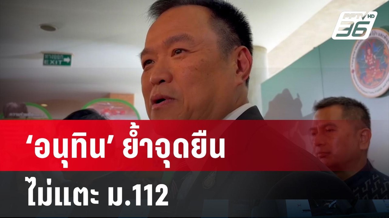 ‘อนุทิน’ ย้ำจุดยืน ‘ภูมิใจไทย’ ไม่แตะ ม.112 | เ...