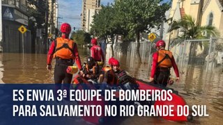 ES envia 3ª equipe de bombeiros para salvamento no Rio Grande do Sul
