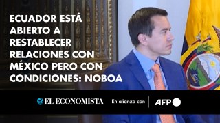 Ecuador está abierto a restablecer relaciones con México pero con condiciones, dice Noboa