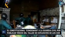 El Constitucional 'condenará' a la Guardia Civil por publicar vídeos del taller de explosivos de los CDR