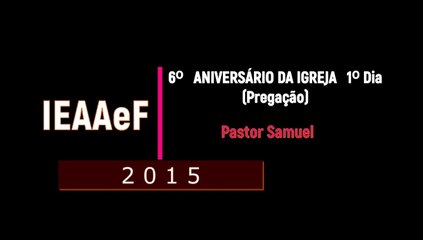 IEAAeF 2015 6º Aniversário da Igreja 1º Dia Pr Samuel