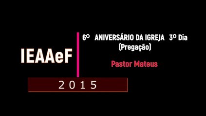 IEAAeF 2015 6º Aniversário 3º Dia PASTOR MATEUS