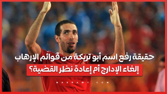 حقيقة رفع اسم أبو تريكة وآخرين من قوائم الإرهاب.. إلغاء الإدارج أم إعادة نظر القضية؟