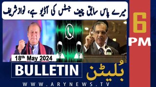 ARY News 6 PM Bulletin 18th May 2024 | Ex-CJP Saqib Nisar's Audio - Nawaz Sharif Told Everything