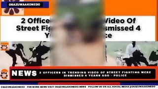 2 Officers In Trending Video Of Street Fighting Were Dismissed 4 Years Ago - Police ~ OsazuwaAkonedo