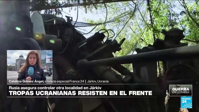 Informe desde Járkiv: Ucrania asegura que avance ruso está controlado, pero no cesan los combates