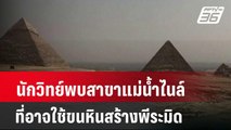 นักวิทย์พบสาขาแม่น้ำไนล์ที่อาจใช้ขนหินสร้างพีระมิด| โชว์ข่าวเช้านี้ | 19 พ.ค. 67