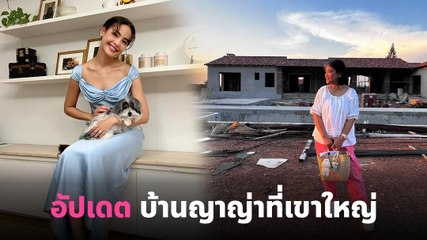 เปิดบ้าน ญาญ่า อุรัสยา บ้านหลังใหม่ที่กำลังสร้างที่เขาใหญ่