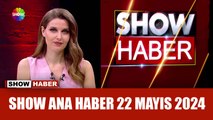 Show Ana Haber 22 Mayıs 2024
