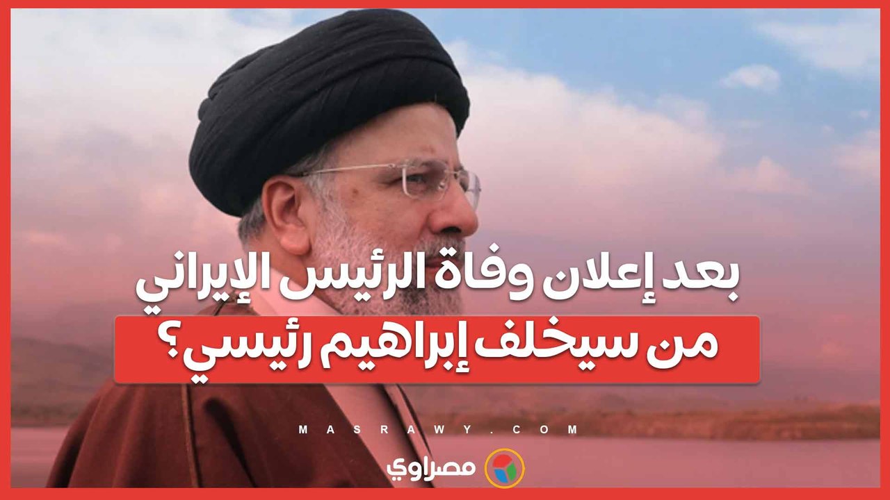 بعد إعلان وفاة الرئيس الإيراني من سيخلف إبراهيم رئيسي؟