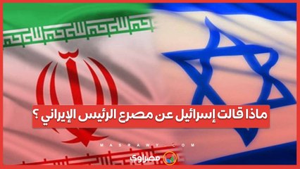 ماذا قالت إسرائيل عن مصرع الرئيس الإيراني ؟