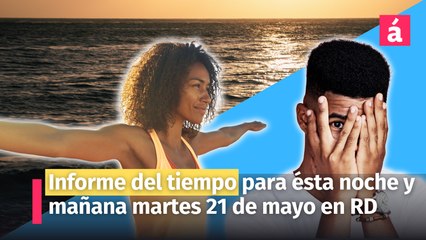 Éste es el informe del tiempo para esta noche y mañana martes 21 de mayo en la República Dominicana