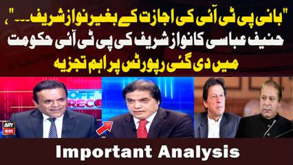 "Bani PTI Ke Ijazat Ka Baghair Nawaz Sharif," Hanif Abbasi