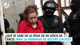 ¿Qué se sabe de la pena de 80 años de cárcel para la hermana de Xóchitl Gálvez?