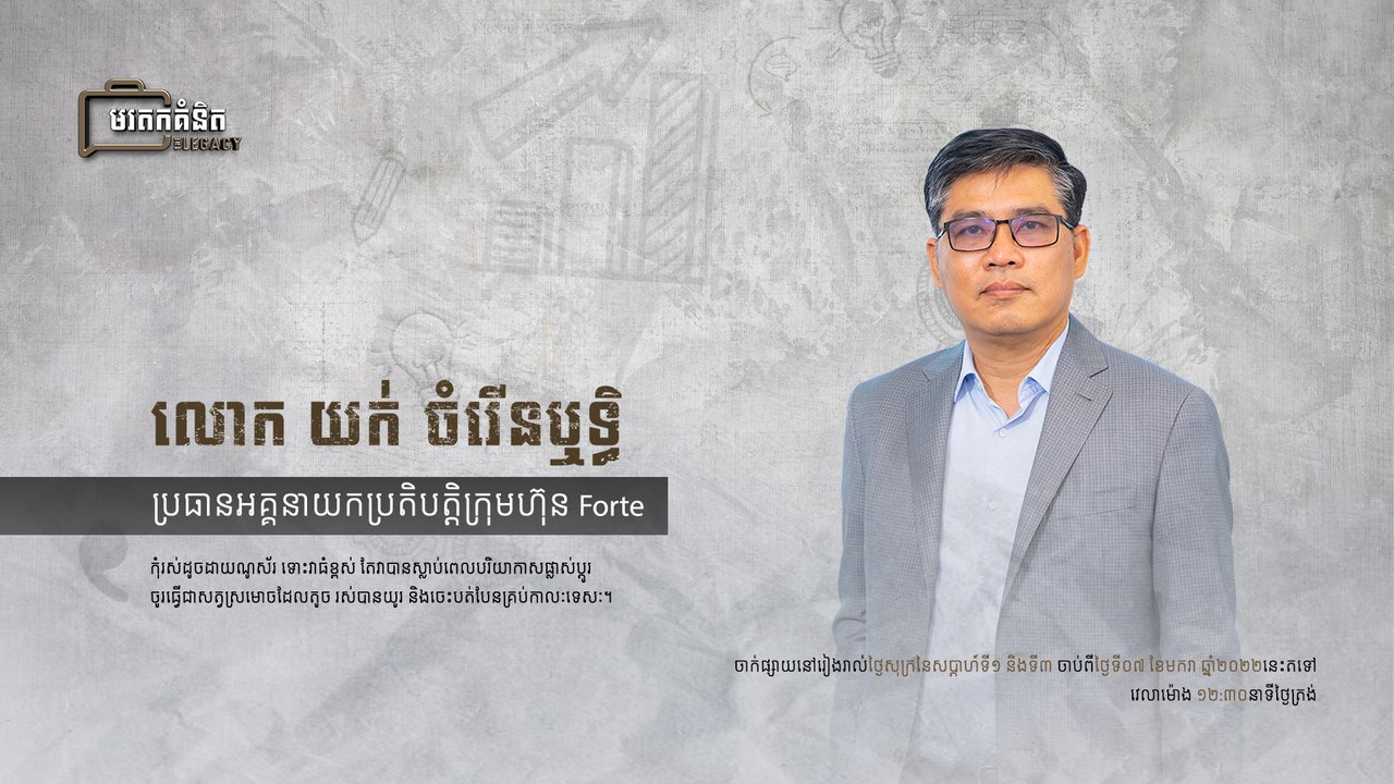 លោក យក់ ចំរើនឬទ្ធិ ប្រធានអគ្គនាយកប្រតិបត្តិក្រុមហ៊ុន Forte | មរតកគំនិត ភាគទី១