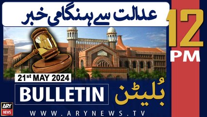 ARY News 12 PM Bulletin 21st  May 2024 | Big News from LHC