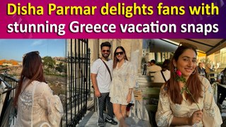 Disha Parmar and Rahul Vaidya enjoy blissful holiday in Greece; share enchanting pictures