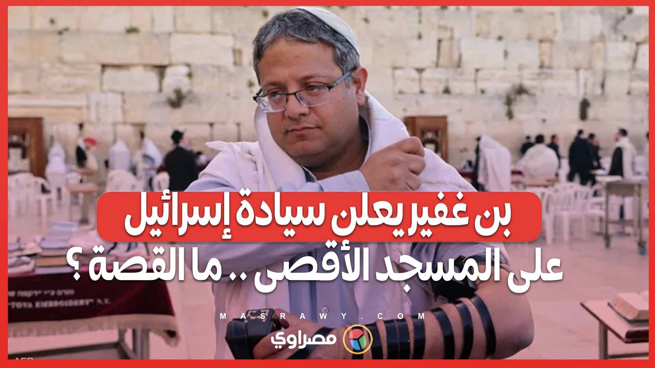رداً على الاعتراف الأوروبي بفلسطين  .. بن غفير يعلن سيادة إسرائيل على المسجد الأقصى