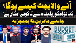 Budget 2024-2025 Kaisa Hoga ?Kia Awam Ko relief  Milne ka koi Imkan hai? Experts Analysis