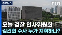 오늘 검찰 인사위원회...김건희 수사 누가 지휘하나? / YTN